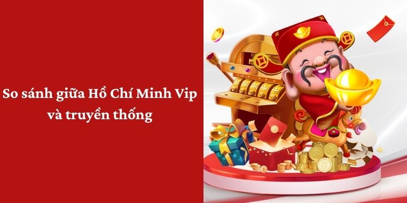 So sánh giữa hồ chí minh vip và xổ số truyền thống 